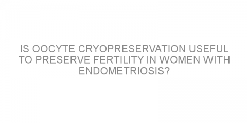 Is oocyte cryopreservation useful to preserve fertility in women with endometriosis?