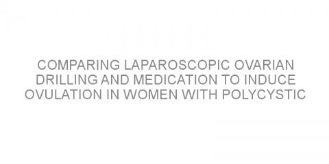 Comparing laparoscopic ovarian drilling and medication to induce ovulation in women with polycystic ovarian syndrome