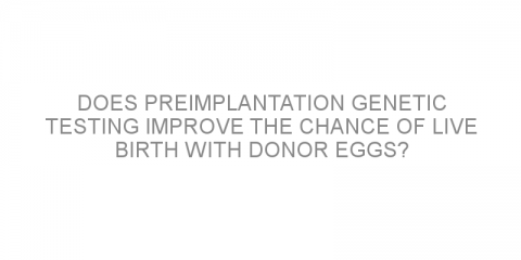 Does preimplantation genetic testing improve the chance of live birth with donor eggs?