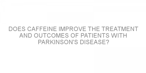 Does caffeine improve the treatment and outcomes of patients with Parkinson’s disease?