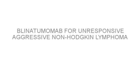 Blinatumomab for unresponsive aggressive non-Hodgkin lymphoma