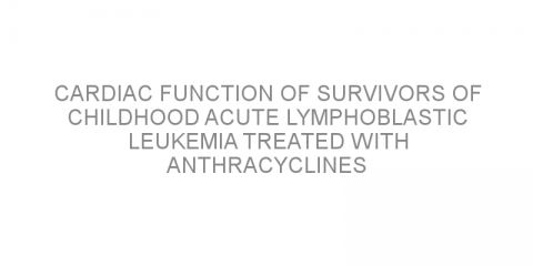 Cardiac function of survivors of childhood acute lymphoblastic leukemia treated with anthracyclines