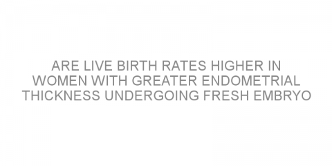 Are live birth rates higher in women with greater endometrial thickness undergoing fresh embryo transfer?