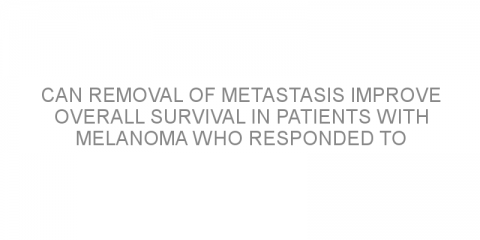 Can removal of metastasis improve overall survival in patients with melanoma who responded to targeted therapy?