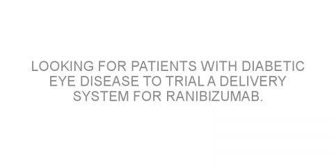 Looking for patients with diabetic eye disease to trial a delivery system for ranibizumab.