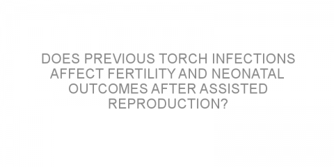 Does previous TORCH infections affect fertility and neonatal outcomes after assisted reproduction?