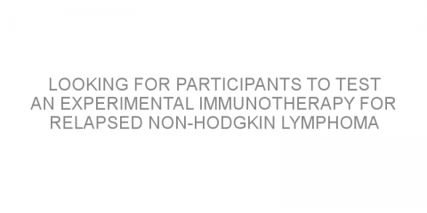 Looking for participants to test an experimental immunotherapy for relapsed non-Hodgkin lymphoma