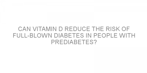 Can vitamin D reduce the risk of full-blown diabetes in people with prediabetes?