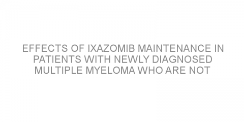 Effects of ixazomib maintenance in patients with newly diagnosed multiple myeloma who are not undergoing autologous stem cell transplantation