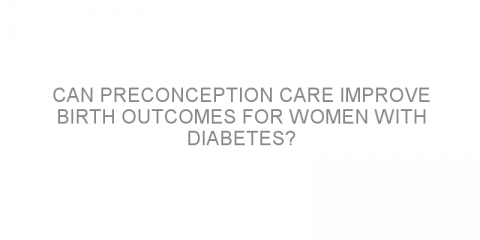 Can preconception care improve birth outcomes for women with diabetes?