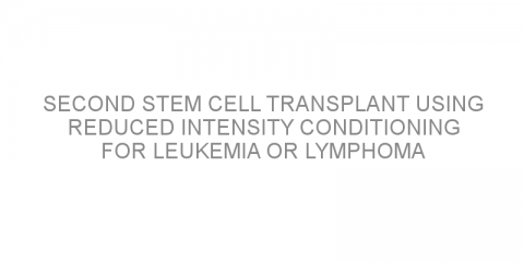 Second stem cell transplant using reduced intensity conditioning for leukemia or lymphoma