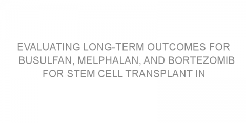 Evaluating long-term outcomes for busulfan, melphalan, and bortezomib for stem cell transplant in multiple myeloma.