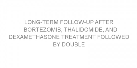 Long-term follow-up after bortezomib, thalidomide, and dexamethasone treatment followed by double stem cell transplant in patients with multiple myeloma.