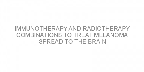 Immunotherapy and radiotherapy combinations to treat melanoma spread to the brain