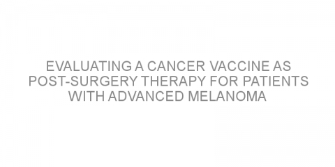 Evaluating a cancer vaccine as post-surgery therapy for patients with advanced melanoma