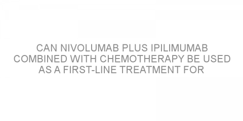 Can nivolumab plus ipilimumab combined with chemotherapy be used as a first-line treatment for patients with non-small cell lung cancer?