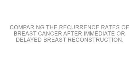 Comparing the recurrence rates of breast cancer after immediate or delayed breast reconstruction.