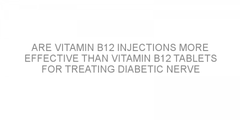 Are vitamin B12 injections more effective than vitamin B12 tablets for treating diabetic nerve damage?