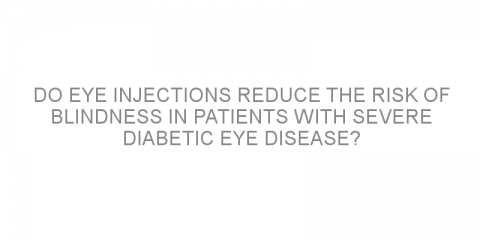 Do eye injections reduce the risk of blindness in patients with severe diabetic eye disease?