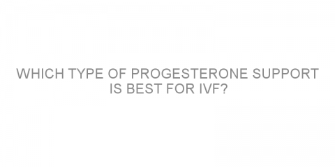 Which type of progesterone support is best for IVF?