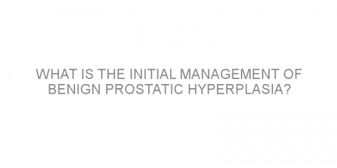 What is the initial management of benign prostatic hyperplasia?
