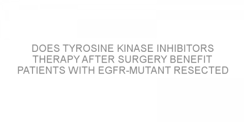Does tyrosine kinase inhibitors therapy after surgery benefit patients with EGFR-mutant resected NSCLC?