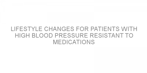 Lifestyle changes for patients with high blood pressure resistant to medications