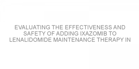 Evaluating the effectiveness and safety of adding ixazomib to lenalidomide maintenance therapy in patients with newly diagnosed multiple myeloma after ASCT.