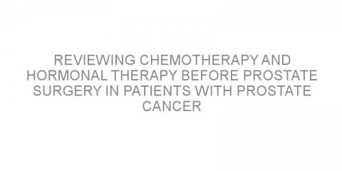 Reviewing chemotherapy and hormonal therapy before prostate surgery in patients with prostate cancer