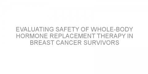 Evaluating safety of whole-body hormone replacement therapy in breast cancer survivors