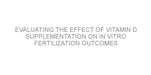 Evaluating the effect of vitamin D supplementation on in vitro fertilization outcomes