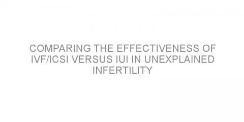 Comparing the effectiveness of IVF/ICSI versus IUI in unexplained infertility