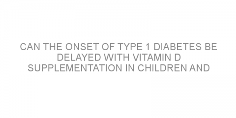 Can the onset of type 1 diabetes be delayed with vitamin D supplementation in children and adolescents?