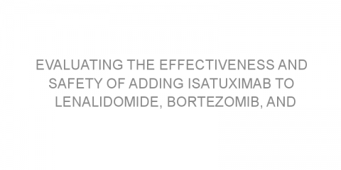 Evaluating the effectiveness and safety of adding isatuximab to lenalidomide, bortezomib, and dexamethasone combination for patients with newly diagnosed transplantation-eligible multiple myeloma.
