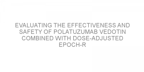 Evaluating the effectiveness and safety of polatuzumab vedotin combined with dose-adjusted EPOCH-R chemotherapy in patients with aggressive B-cell non-Hodgkin lymphoma.