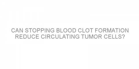 Can stopping blood clot formation reduce circulating tumor cells?