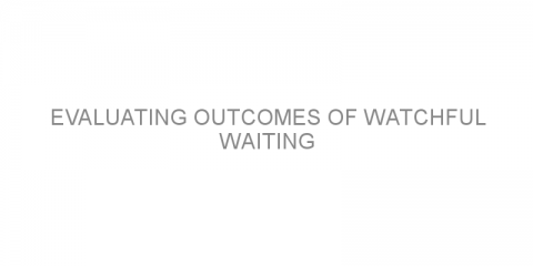 Evaluating outcomes of watchful waiting