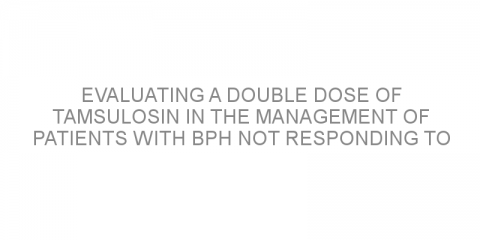 Evaluating a double dose of tamsulosin in the management of patients with BPH not responding to standard tamsulosin treatment