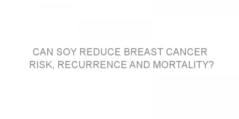 Can soy reduce breast cancer risk, recurrence and mortality?