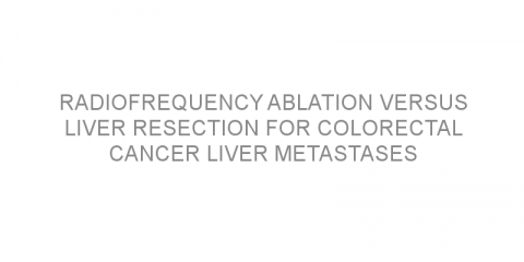 Radiofrequency ablation versus liver resection for colorectal cancer liver metastases
