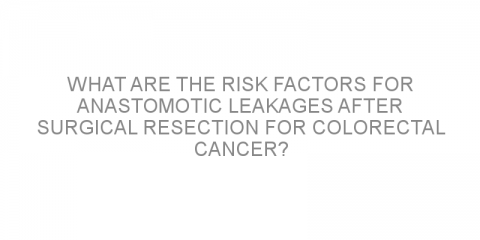 What are the risk factors for anastomotic leakages after surgical resection for colorectal cancer?