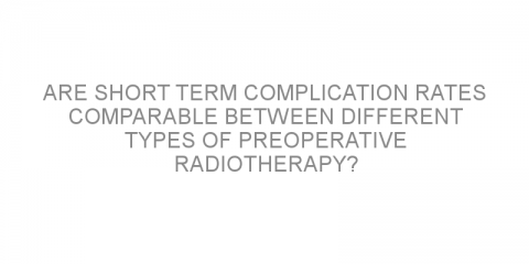 Are short term complication rates comparable between different types of preoperative radiotherapy?