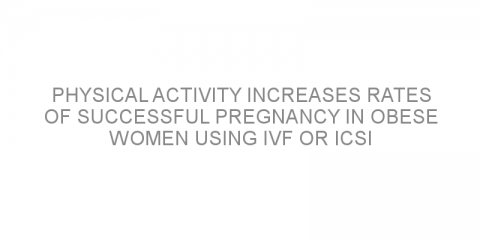 Physical activity increases rates of successful pregnancy in obese women using IVF or ICSI