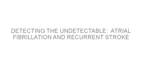 Detecting the undetectable:  atrial fibrillation and recurrent stroke