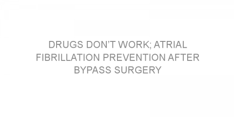 Drugs don’t work; atrial fibrillation prevention after bypass surgery