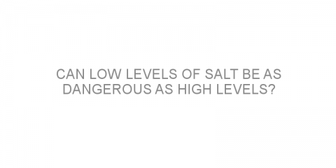 Can low levels of salt be as dangerous as high levels?