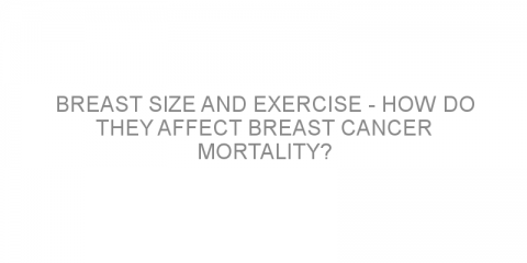 Breast size and exercise – how do they affect breast cancer mortality?