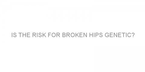 Is the risk for broken hips genetic?