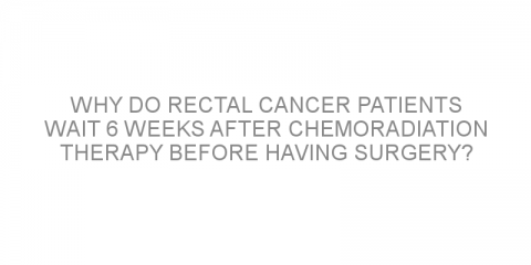 Why do rectal cancer patients wait 6 weeks after chemoradiation therapy before having surgery?