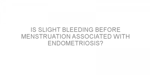 Is slight bleeding before menstruation associated with endometriosis?